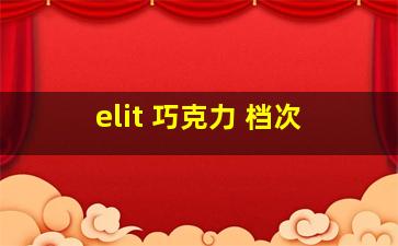 elit 巧克力 档次